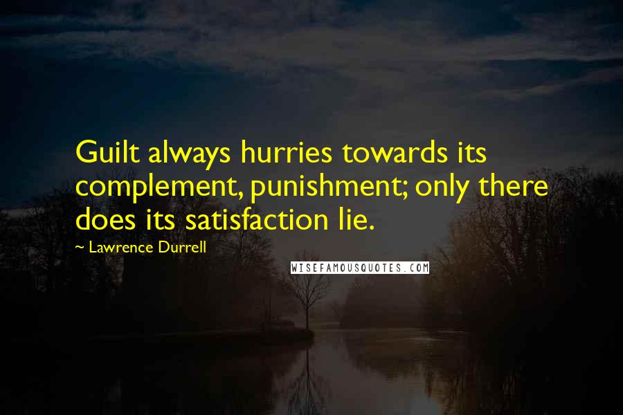 Lawrence Durrell Quotes: Guilt always hurries towards its complement, punishment; only there does its satisfaction lie.