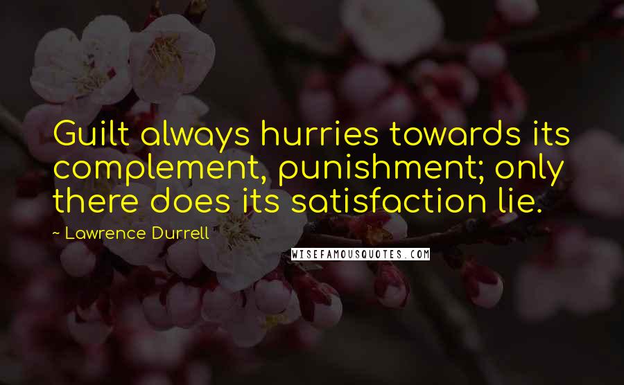 Lawrence Durrell Quotes: Guilt always hurries towards its complement, punishment; only there does its satisfaction lie.