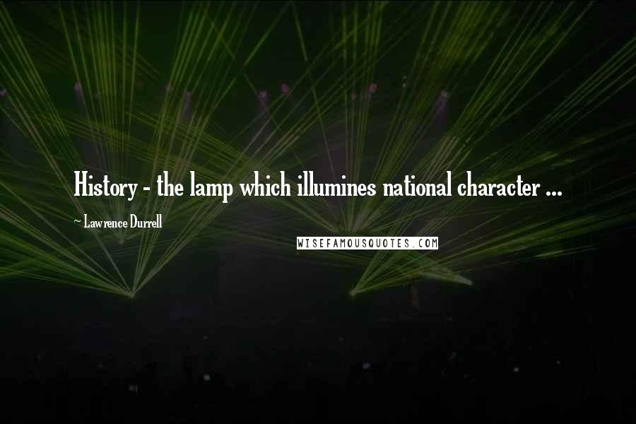 Lawrence Durrell Quotes: History - the lamp which illumines national character ...