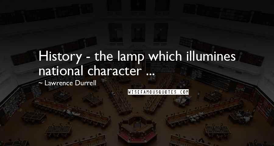 Lawrence Durrell Quotes: History - the lamp which illumines national character ...