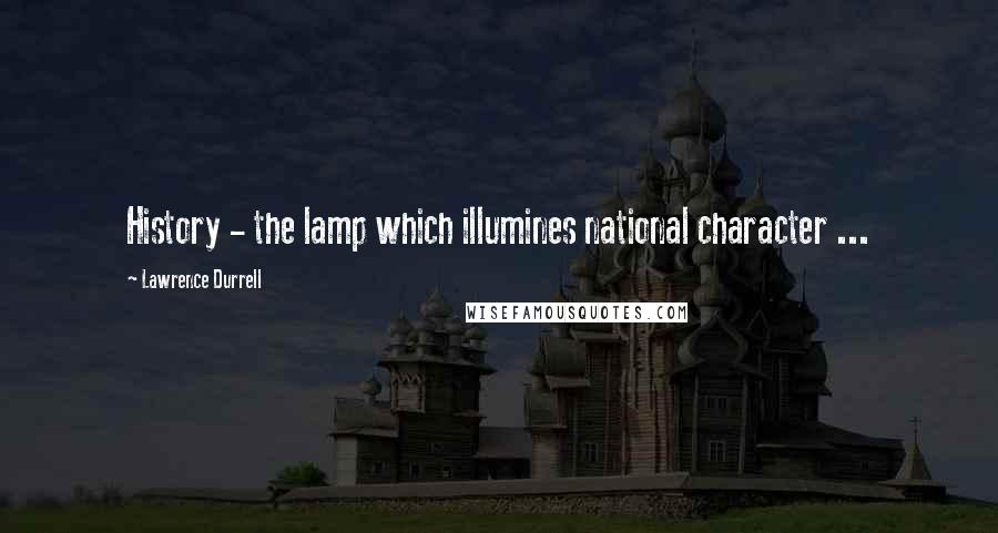 Lawrence Durrell Quotes: History - the lamp which illumines national character ...