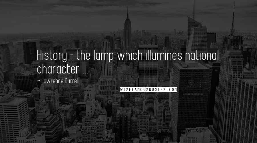 Lawrence Durrell Quotes: History - the lamp which illumines national character ...