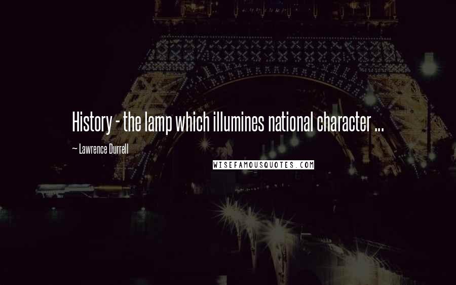 Lawrence Durrell Quotes: History - the lamp which illumines national character ...