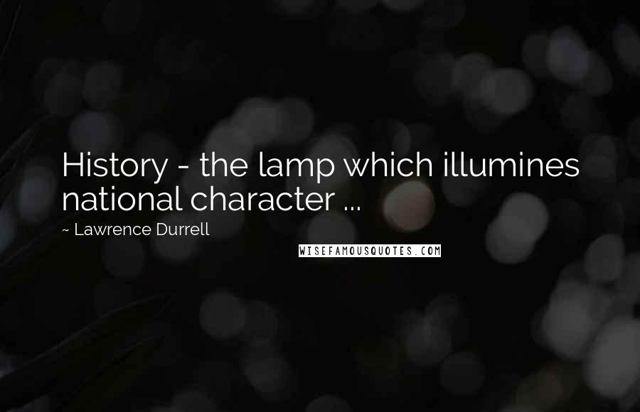 Lawrence Durrell Quotes: History - the lamp which illumines national character ...