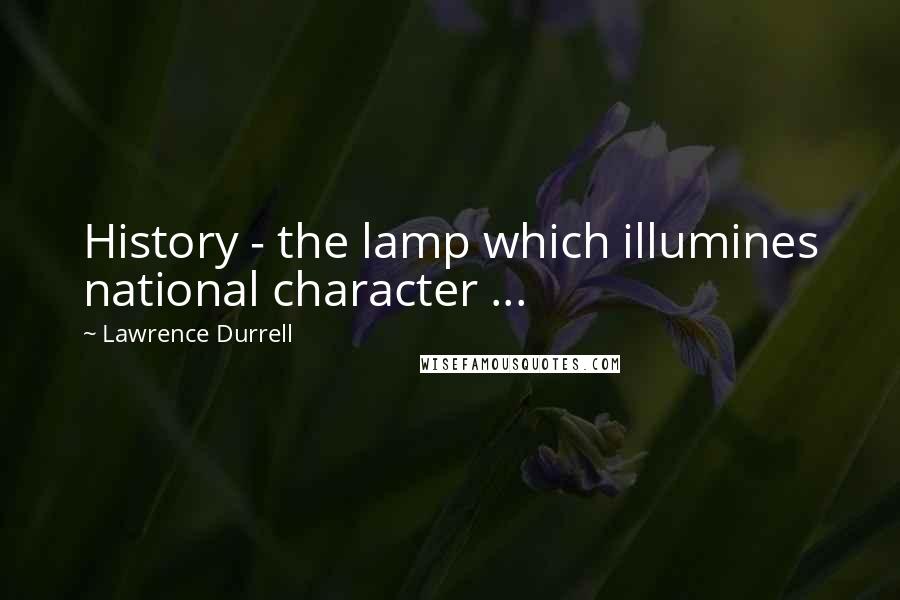 Lawrence Durrell Quotes: History - the lamp which illumines national character ...