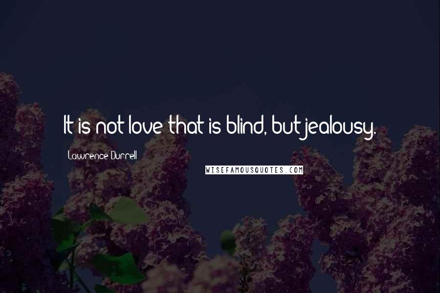 Lawrence Durrell Quotes: It is not love that is blind, but jealousy.