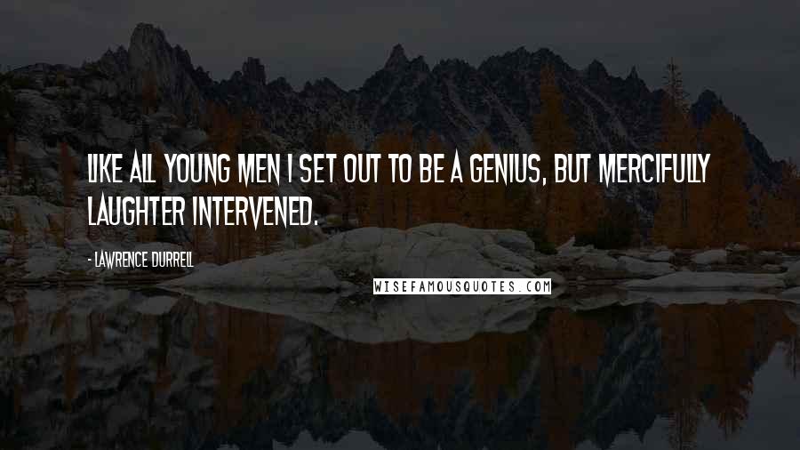 Lawrence Durrell Quotes: Like all young men I set out to be a genius, but mercifully laughter intervened.