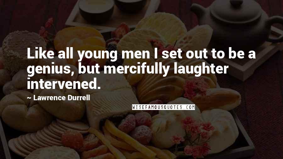 Lawrence Durrell Quotes: Like all young men I set out to be a genius, but mercifully laughter intervened.