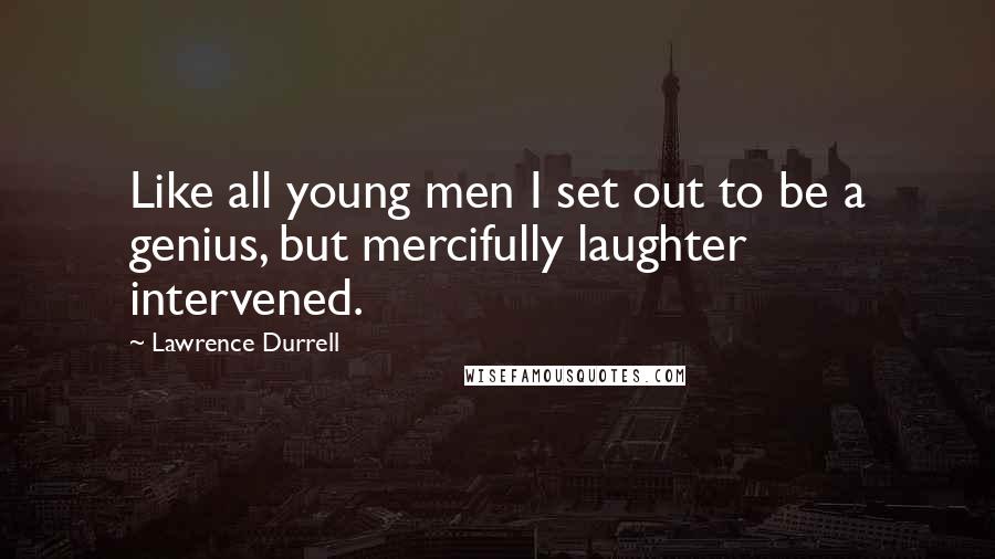 Lawrence Durrell Quotes: Like all young men I set out to be a genius, but mercifully laughter intervened.