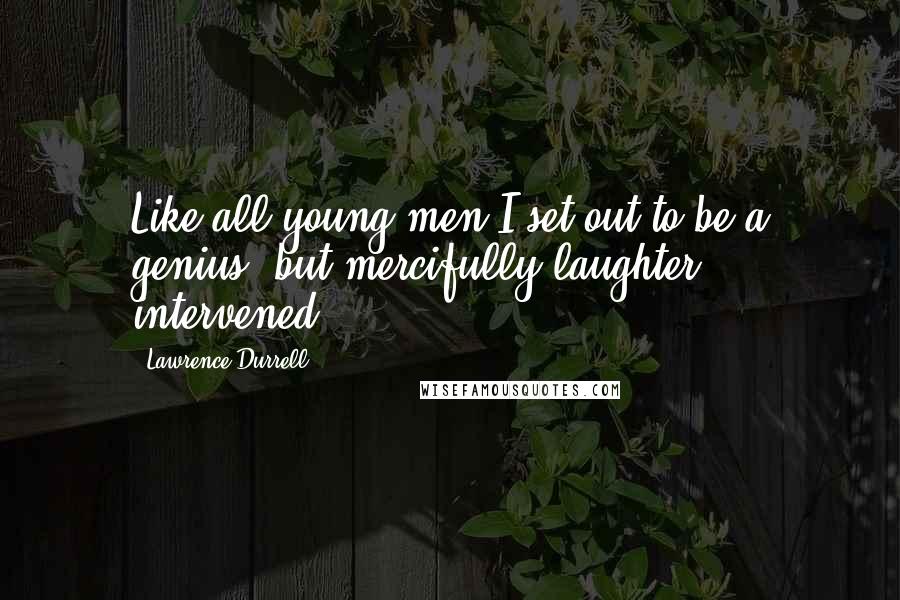 Lawrence Durrell Quotes: Like all young men I set out to be a genius, but mercifully laughter intervened.