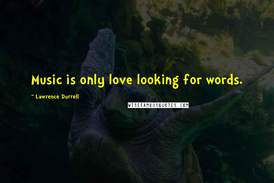 Lawrence Durrell Quotes: Music is only love looking for words.