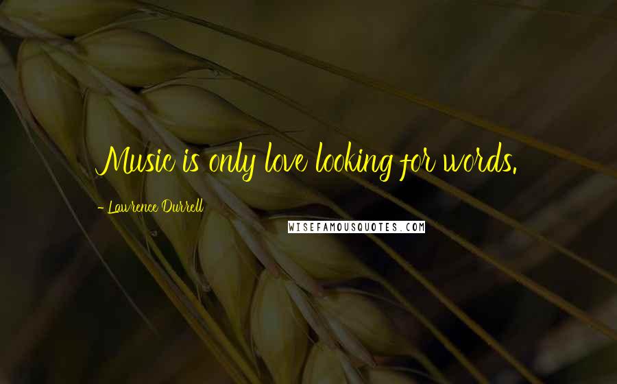 Lawrence Durrell Quotes: Music is only love looking for words.