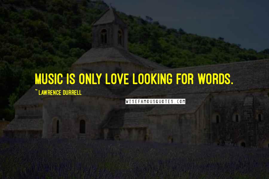Lawrence Durrell Quotes: Music is only love looking for words.