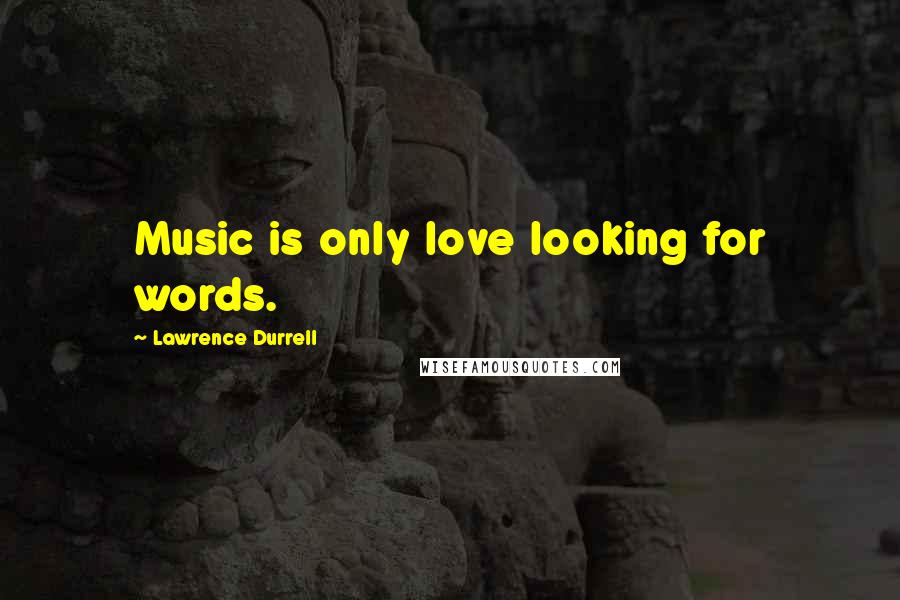 Lawrence Durrell Quotes: Music is only love looking for words.