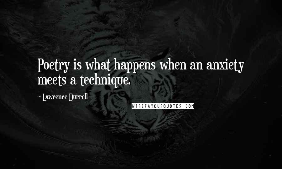Lawrence Durrell Quotes: Poetry is what happens when an anxiety meets a technique.
