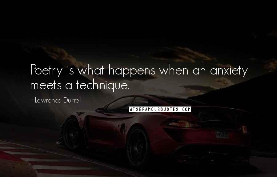 Lawrence Durrell Quotes: Poetry is what happens when an anxiety meets a technique.