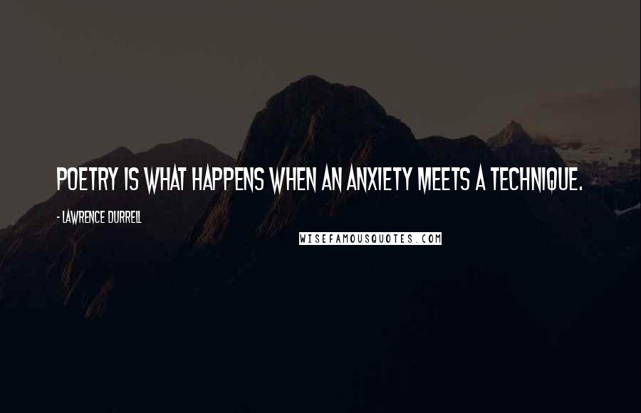 Lawrence Durrell Quotes: Poetry is what happens when an anxiety meets a technique.