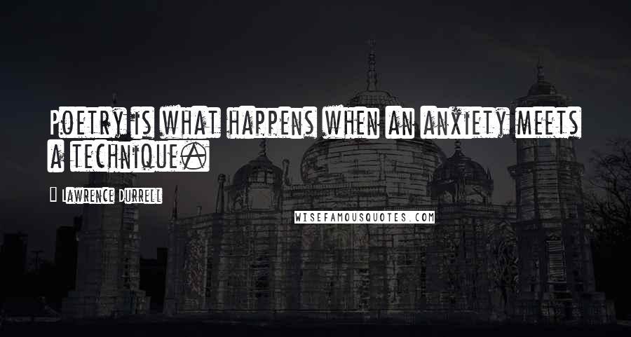 Lawrence Durrell Quotes: Poetry is what happens when an anxiety meets a technique.
