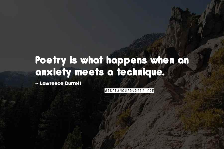 Lawrence Durrell Quotes: Poetry is what happens when an anxiety meets a technique.