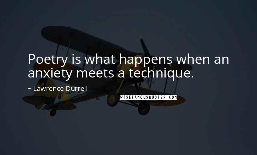 Lawrence Durrell Quotes: Poetry is what happens when an anxiety meets a technique.