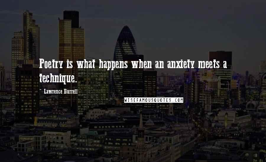 Lawrence Durrell Quotes: Poetry is what happens when an anxiety meets a technique.