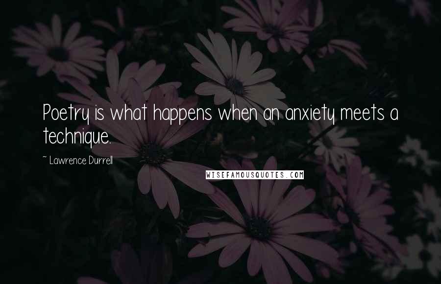Lawrence Durrell Quotes: Poetry is what happens when an anxiety meets a technique.