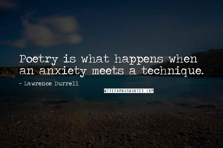 Lawrence Durrell Quotes: Poetry is what happens when an anxiety meets a technique.