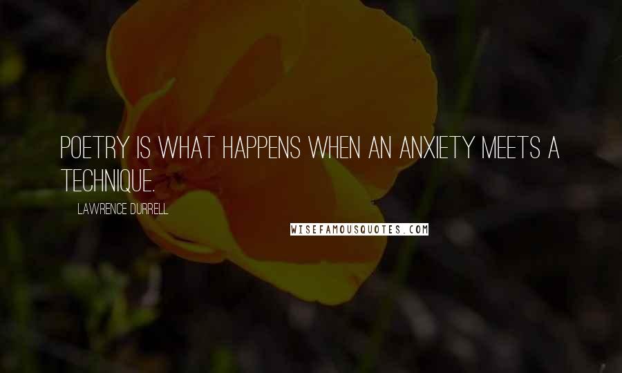 Lawrence Durrell Quotes: Poetry is what happens when an anxiety meets a technique.