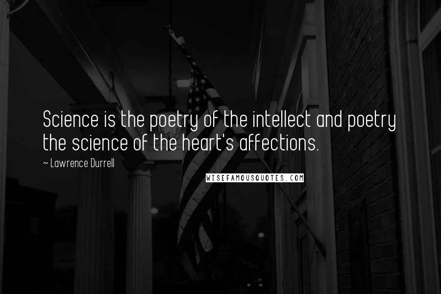 Lawrence Durrell Quotes: Science is the poetry of the intellect and poetry the science of the heart's affections.