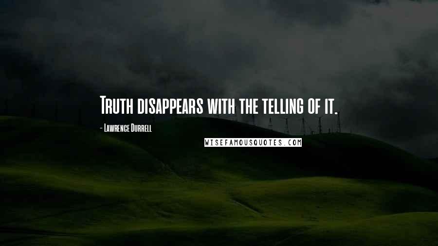 Lawrence Durrell Quotes: Truth disappears with the telling of it.