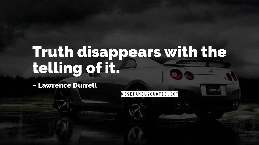 Lawrence Durrell Quotes: Truth disappears with the telling of it.