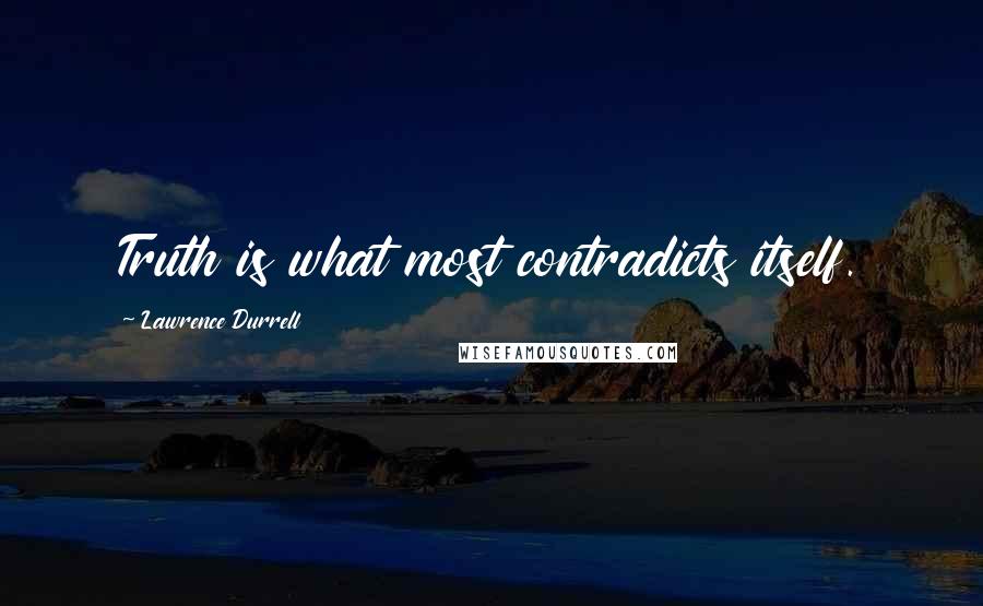 Lawrence Durrell Quotes: Truth is what most contradicts itself.