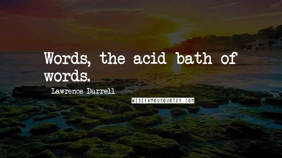 Lawrence Durrell Quotes: Words, the acid-bath of words.