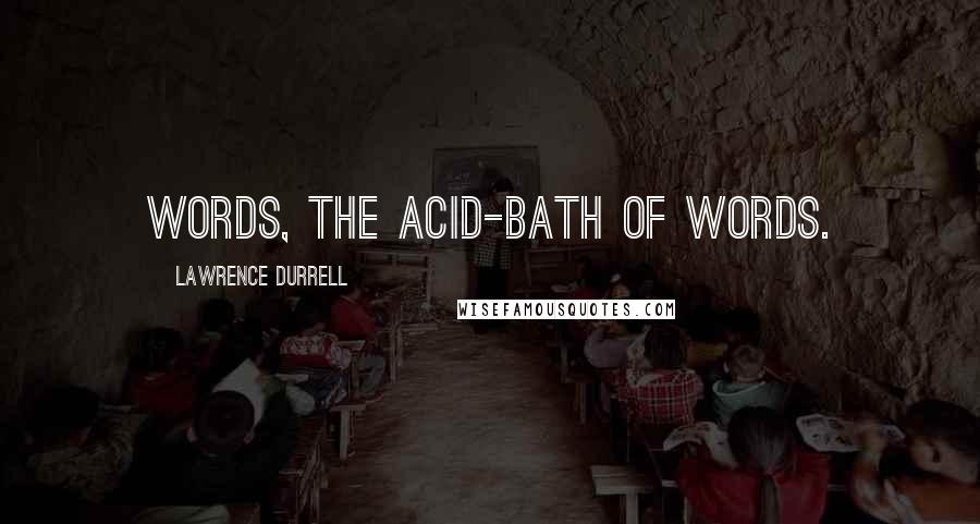 Lawrence Durrell Quotes: Words, the acid-bath of words.