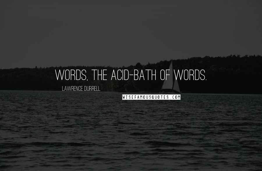 Lawrence Durrell Quotes: Words, the acid-bath of words.