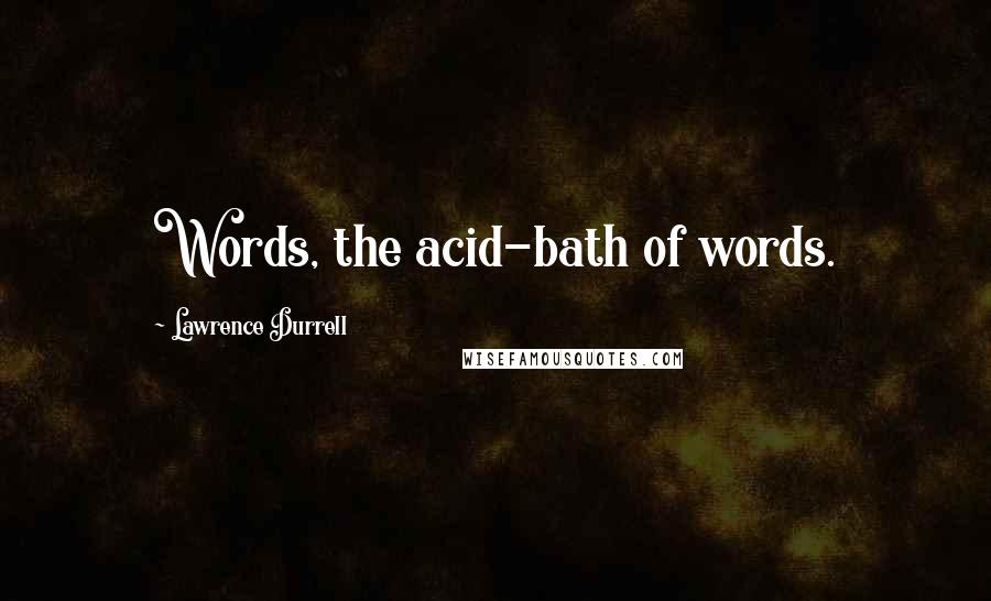 Lawrence Durrell Quotes: Words, the acid-bath of words.