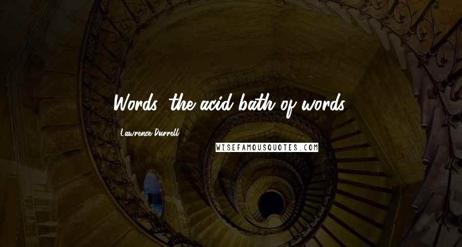 Lawrence Durrell Quotes: Words, the acid-bath of words.