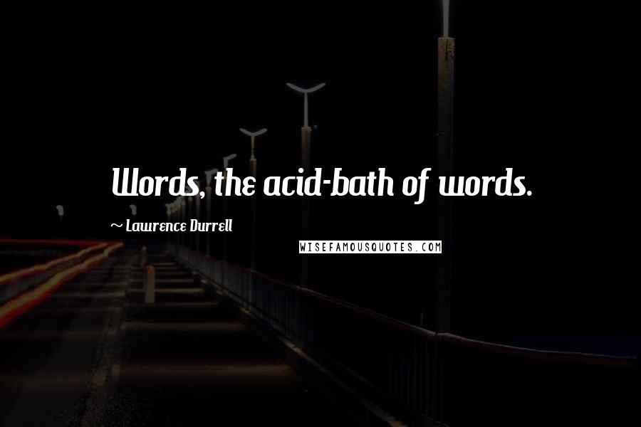 Lawrence Durrell Quotes: Words, the acid-bath of words.