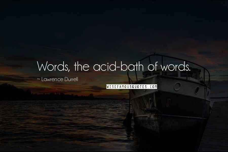 Lawrence Durrell Quotes: Words, the acid-bath of words.