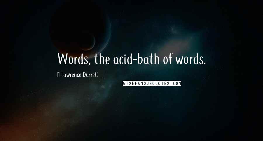 Lawrence Durrell Quotes: Words, the acid-bath of words.