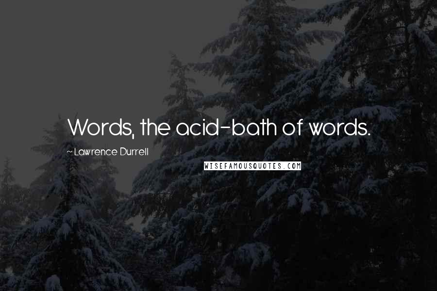 Lawrence Durrell Quotes: Words, the acid-bath of words.