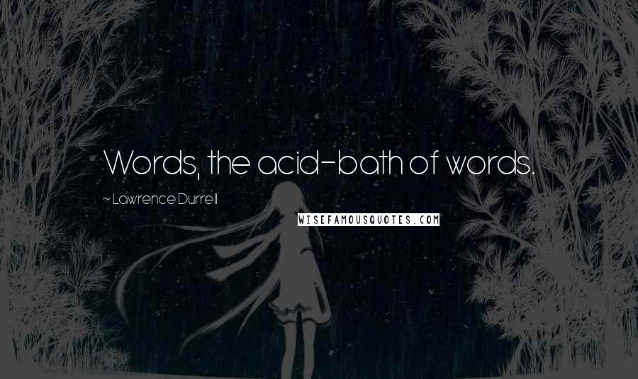 Lawrence Durrell Quotes: Words, the acid-bath of words.