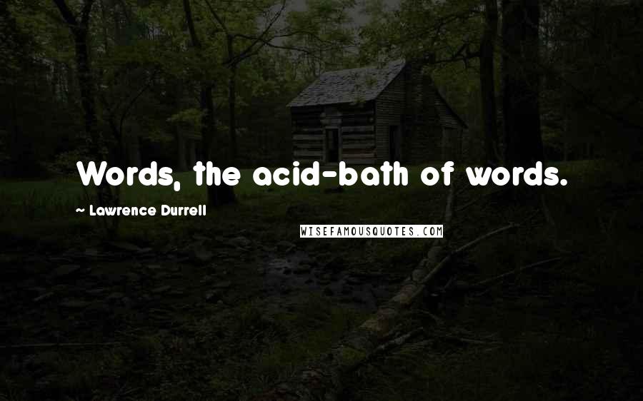 Lawrence Durrell Quotes: Words, the acid-bath of words.