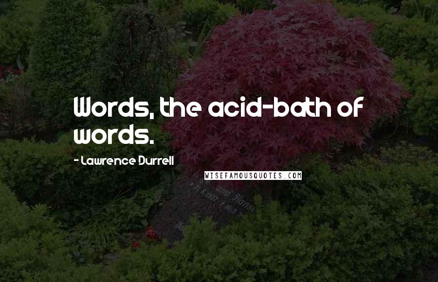 Lawrence Durrell Quotes: Words, the acid-bath of words.