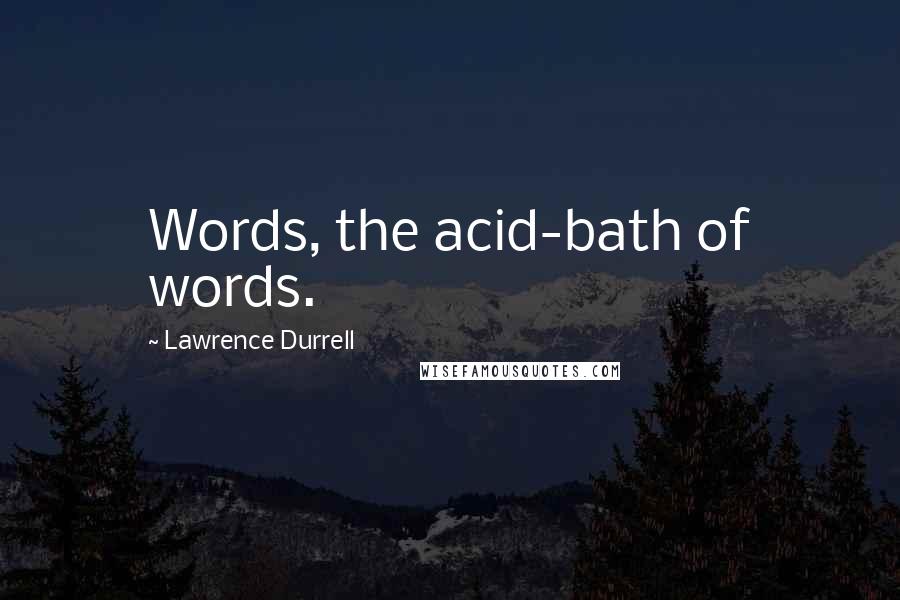 Lawrence Durrell Quotes: Words, the acid-bath of words.