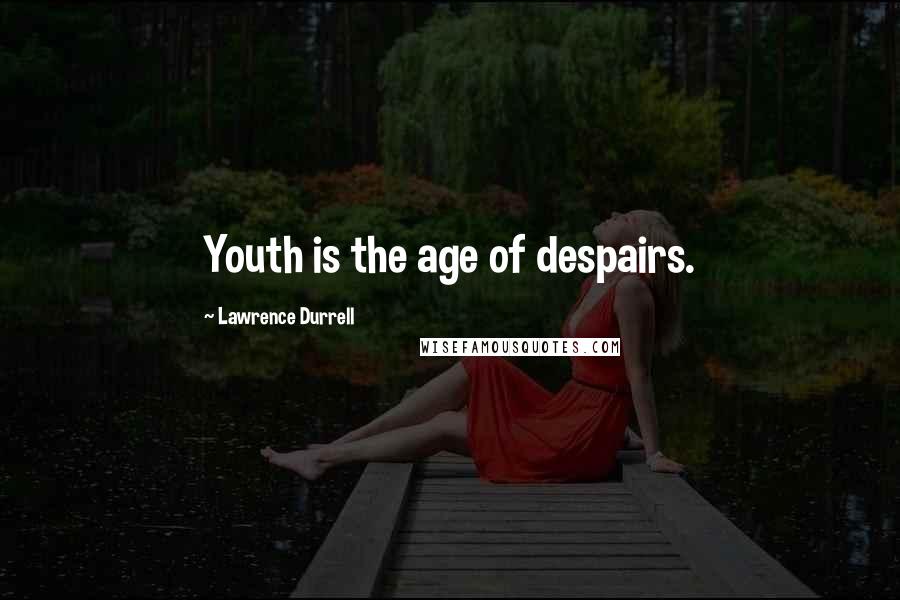 Lawrence Durrell Quotes: Youth is the age of despairs.