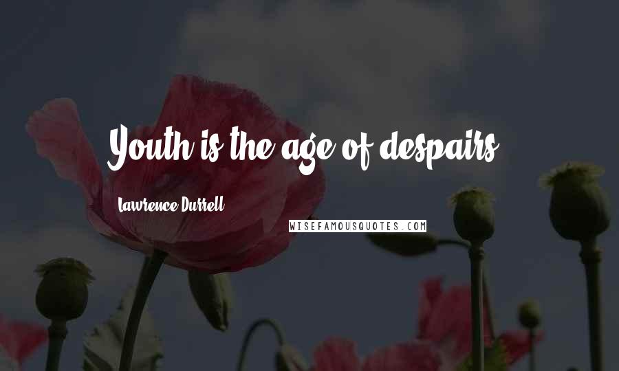 Lawrence Durrell Quotes: Youth is the age of despairs.
