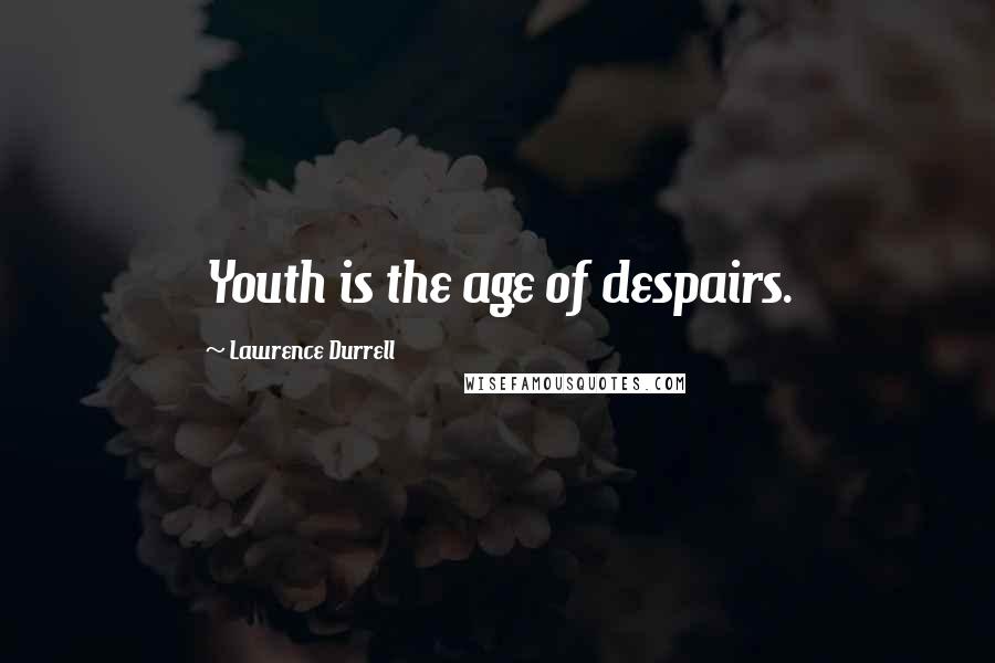 Lawrence Durrell Quotes: Youth is the age of despairs.