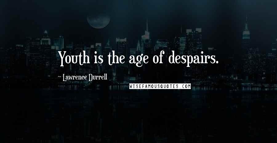 Lawrence Durrell Quotes: Youth is the age of despairs.