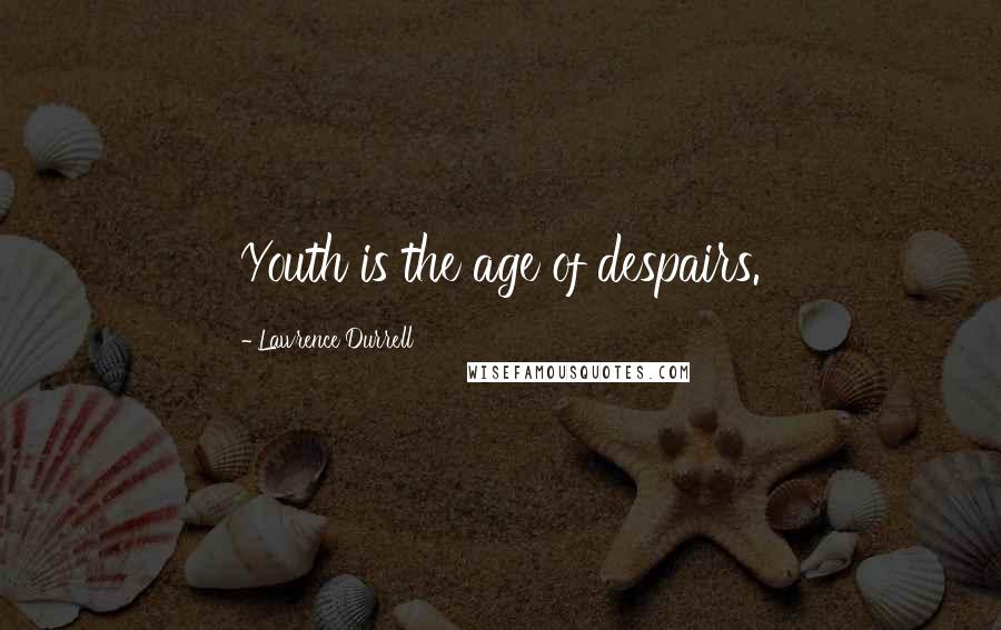 Lawrence Durrell Quotes: Youth is the age of despairs.